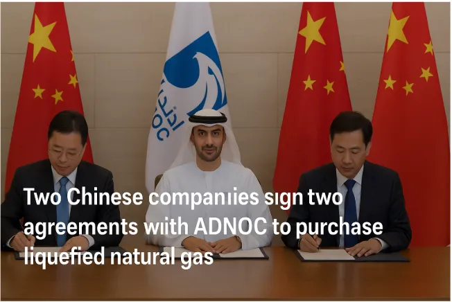 Two Chinese Companies Sign Two Agreements with ADNOC to Purchase Liquefied Natural Gas