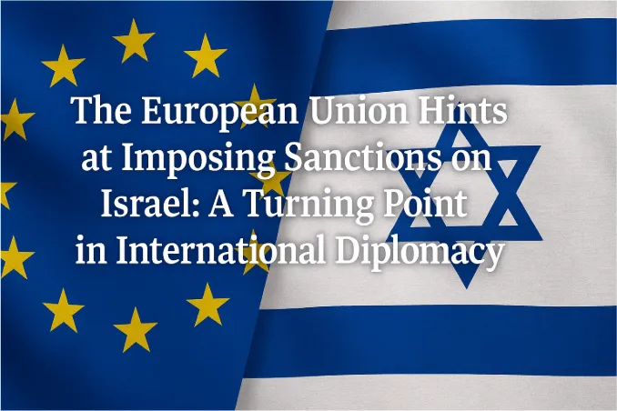 The European Union Hints at Imposing Sanctions on Israel: A Turning Point in International Diplomacy