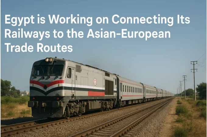 Egypt is Working on Connecting Its Railways to the Asian-European Trade Routes