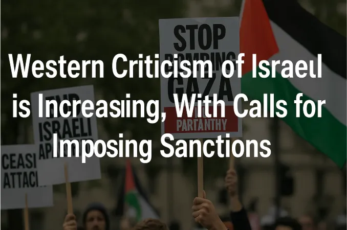 Western Criticism of Israel is Increasing, With Calls for Imposing Sanctions