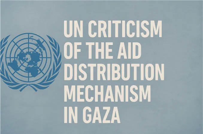 UN Criticism of the Aid Distribution Mechanism in Gaza - A Call for Urgent Reform