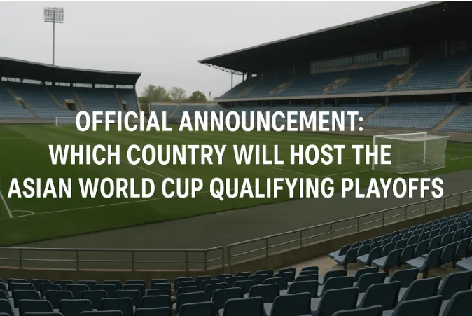 Official Announcement: Which Country Will Host the Asian World Cup Qualifying Playoffs?