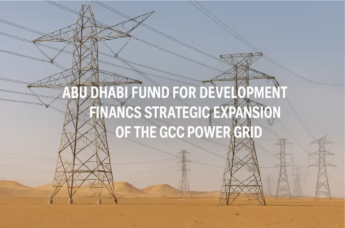 Abu Dhabi Fund for Development Finances Strategic Expansion of the GCC Power Grid