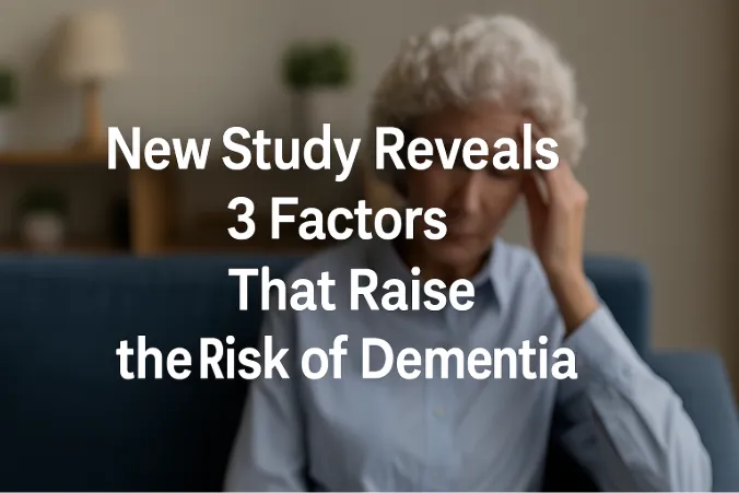 New Study Reveals 3 Factors That Raise the Risk of Dementia