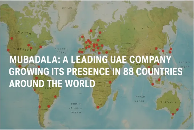 Mubadala: A Leading UAE Company Growing Its Presence in 88 Countries Around the World