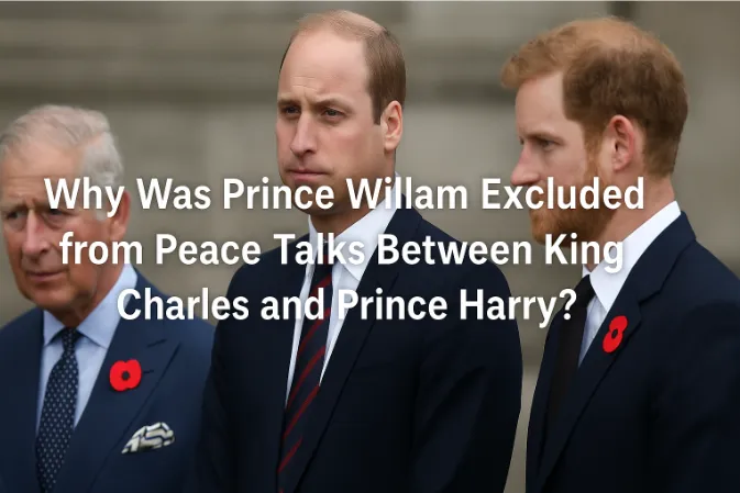 Why Was Prince William Excluded from Peace Talks Between King Charles and Prince Harry?