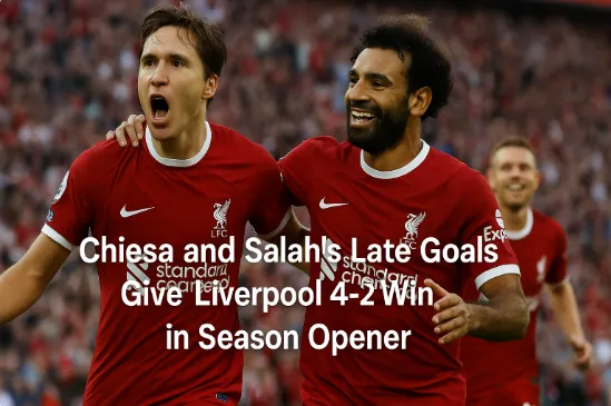 Chiesa and Salah’s Late Goals Give Liverpool 4-2 Win in Season Opener