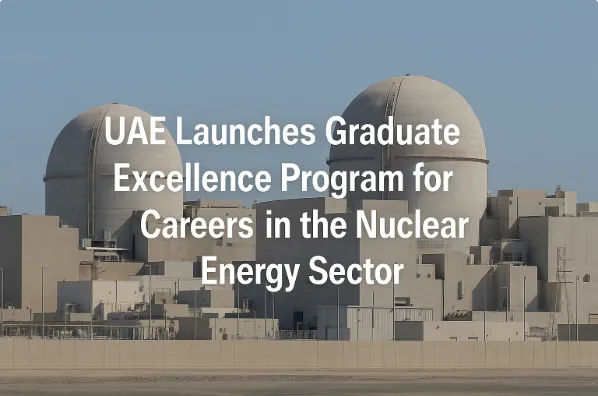 UAE Launches Graduate Excellence Program for Careers in the Nuclear Energy Sector