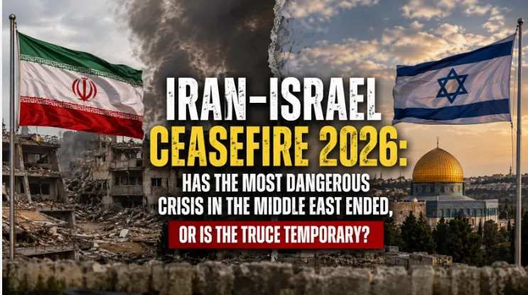 Iran-Israel Ceasefire 2026: Has the Most Dangerous Crisis in the Middle East Ended, or Is the Truce Temporary?