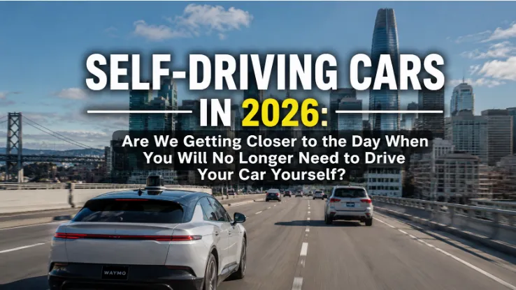 Self-Driving Cars in 2026: Are We Getting Closer to the Day When You Will No Longer Need to Drive Your Car Yourself?